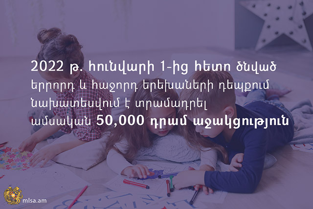 2022 թ․հունվարի 1-ից հետո ծնված երրորդ և հաջորդ երեխաների դեպքում նախատեսվում է տրամադրել ամսական 50,000 դրամ աջակցություն