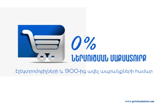 0 տոկոս ներմուծման մաքսատուրքի դրույքաչափ՝ էլեկտրամոբիլների և 900-ից ավել ապրանքների համար