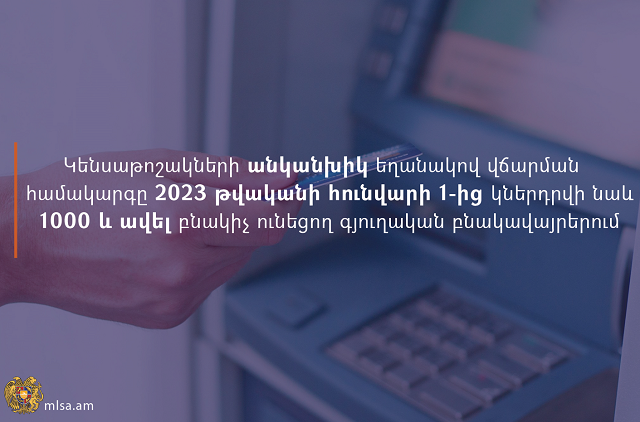 Կենսաթոշակների անկանխիկ եղանակով վճարման համակարգը կներդրվի նաև 1000 և ավելի բնակիչ ունեցող գյուղական բնակավայրերում